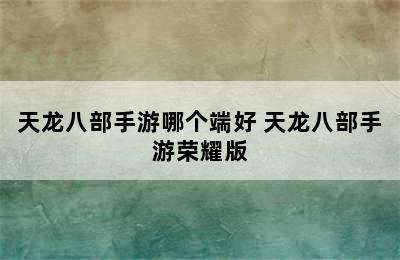 天龙八部手游哪个端好 天龙八部手游荣耀版